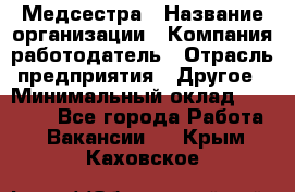 Медсестра › Название организации ­ Компания-работодатель › Отрасль предприятия ­ Другое › Минимальный оклад ­ 15 000 - Все города Работа » Вакансии   . Крым,Каховское